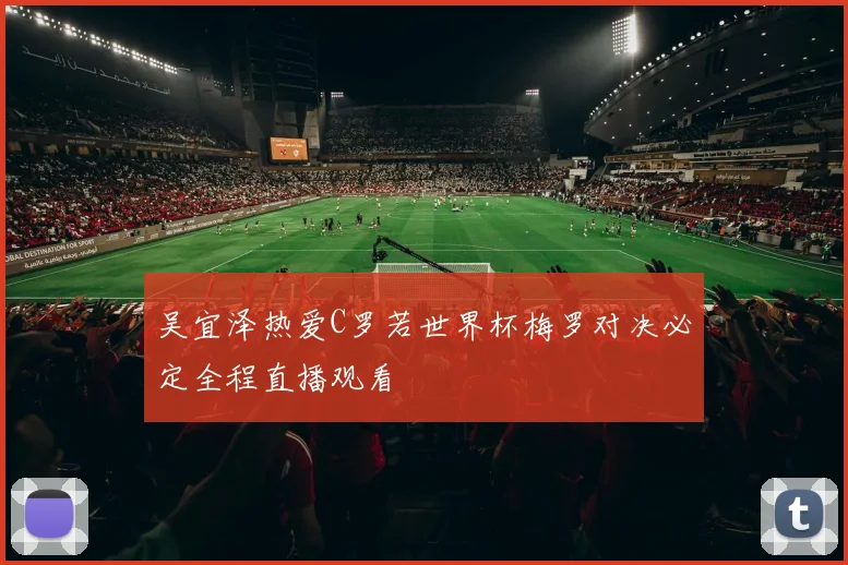 吴宜泽热爱C罗若世界杯梅罗对决必定全程直播观看