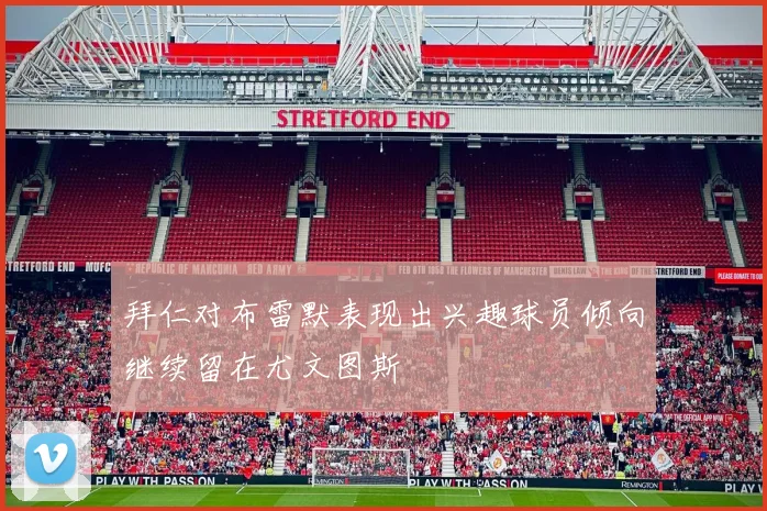 拜仁对布雷默表现出兴趣球员倾向继续留在尤文图斯