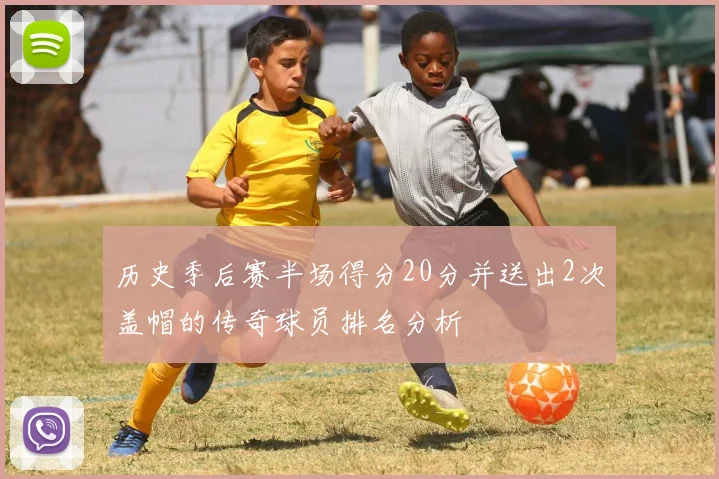 历史季后赛半场得分20分并送出2次盖帽的传奇球员排名分析