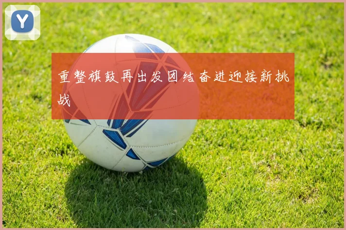 重整旗鼓再出发团结奋进迎接新挑战