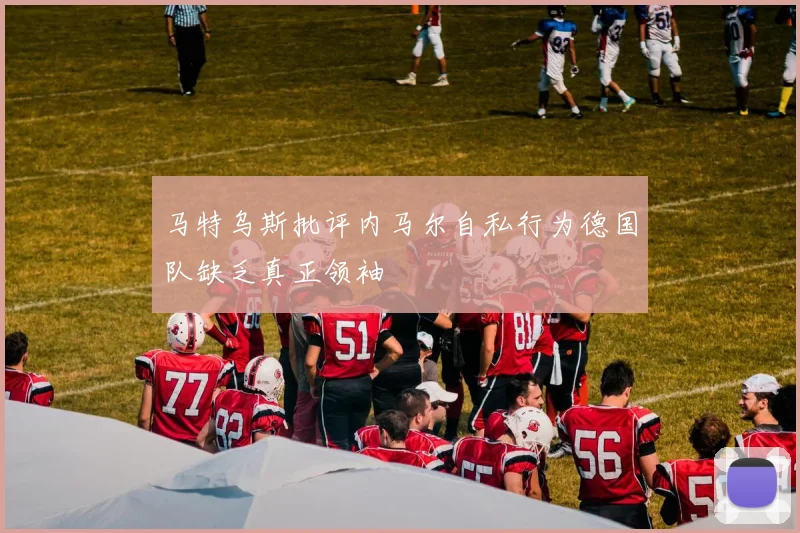 马特乌斯批评内马尔自私行为德国队缺乏真正领袖