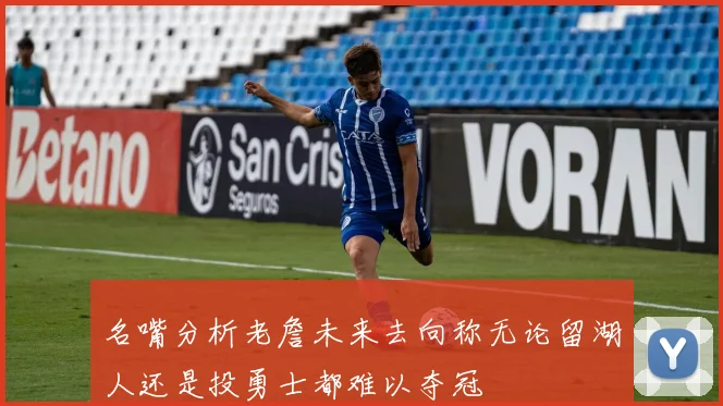 名嘴分析老詹未来去向称无论留湖人还是投勇士都难以夺冠